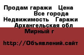 Продам гаражи › Цена ­ 750 000 - Все города Недвижимость » Гаражи   . Архангельская обл.,Мирный г.